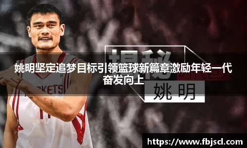 姚明坚定追梦目标引领篮球新篇章激励年轻一代奋发向上
