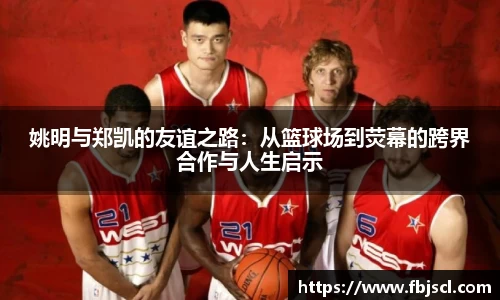 姚明与郑凯的友谊之路：从篮球场到荧幕的跨界合作与人生启示