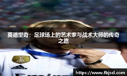 莫德里奇：足球场上的艺术家与战术大师的传奇之路